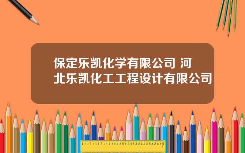 保定乐凯化学有限公司 河北乐凯化工工程设计有限公司